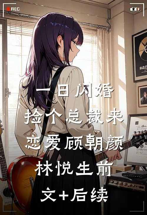 一日闪婚：捡个总裁来恋爱顾朝颜林悦生前文+后续