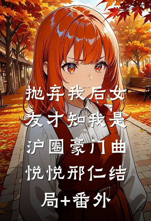 抛弃我后女友才知我是沪圈豪门曲悦悦邢仁结局+番外