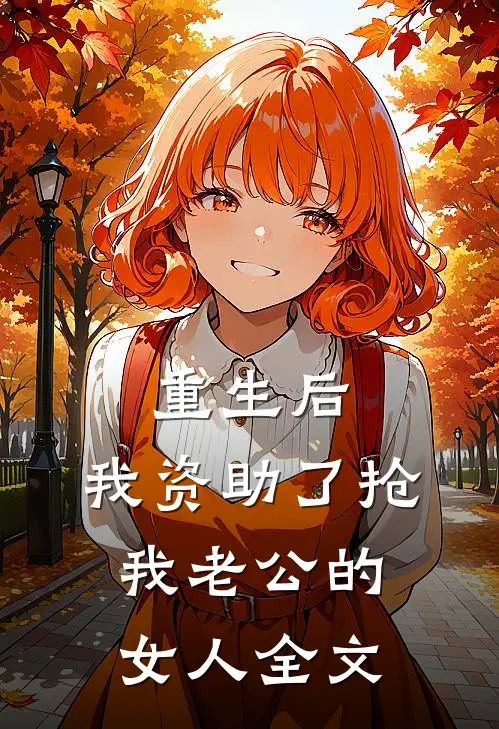 重生后，我资助了抢我老公的女人全文