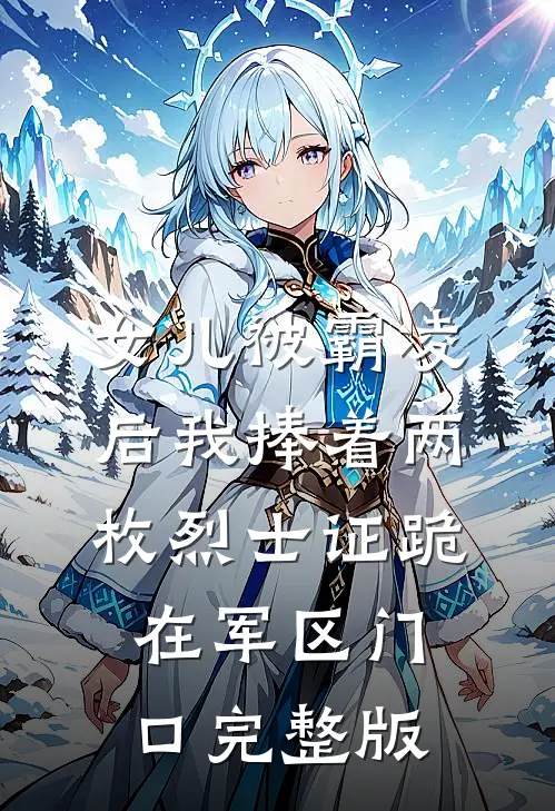 女儿被霸凌后我捧着两枚烈士证跪在军区门口完整版