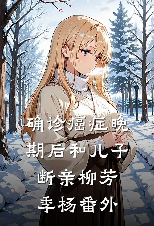 确诊癌症晚期后和儿子断亲柳芳季杨 番外
