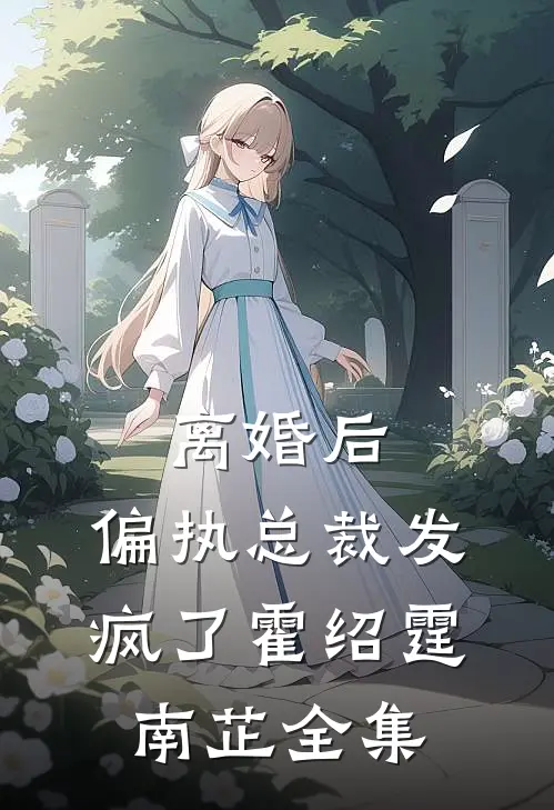 离婚后，偏执总裁发疯了霍绍霆南芷 全集