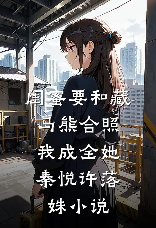 闺蜜要和藏马熊合照，我成全她秦悦许落姝小说