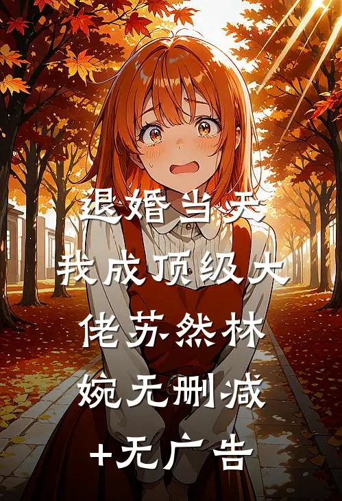 退婚当天，我成顶级大佬苏然林婉无删减+无广告