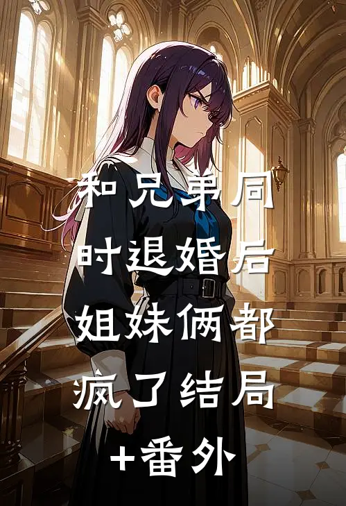和兄弟同时退婚后，姐妹俩都疯了结局+番外