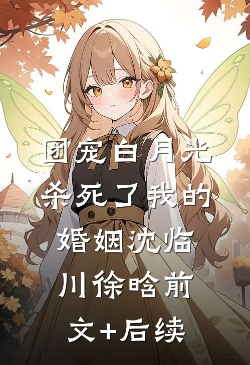 团宠白月光杀死了我的婚姻沈临川徐晗前文+后续