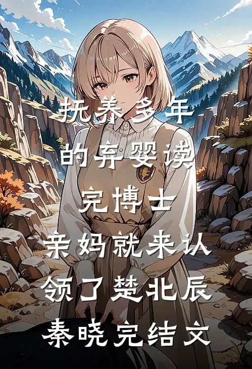 抚养多年的弃婴读完博士，亲妈就来认领了楚北辰秦晓完结文