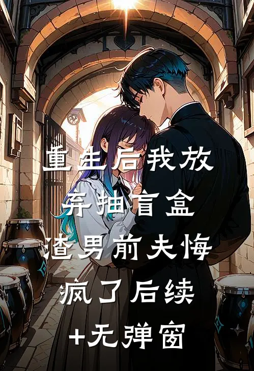 重生后我放弃抽盲盒，渣男前夫悔疯了后续+无弹窗