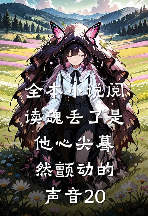全本小说阅读魂丢了是他心尖蓦然颤动的声音20