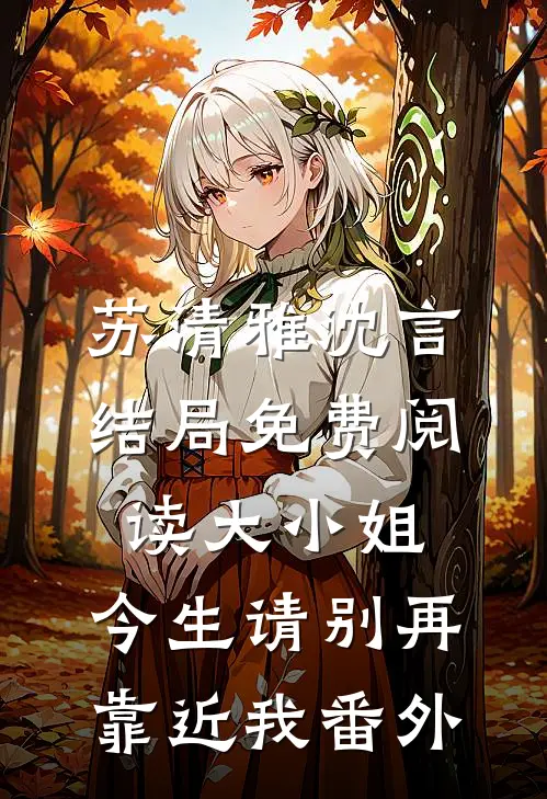 苏清雅沈言结局免费阅读大小姐，今生请别再靠近我番外