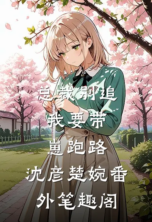 总裁别追，我要带崽跑路：沈彦楚婉番外笔趣阁
