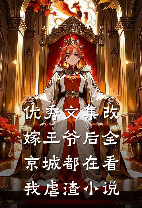 优秀文集改嫁王爷后全京城都在看我虐渣小说