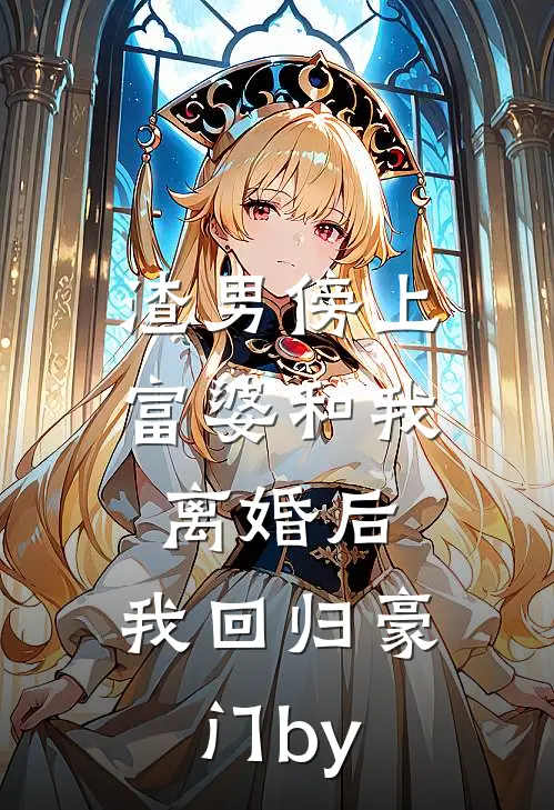 渣男傍上富婆和我离婚后，我回归豪门by