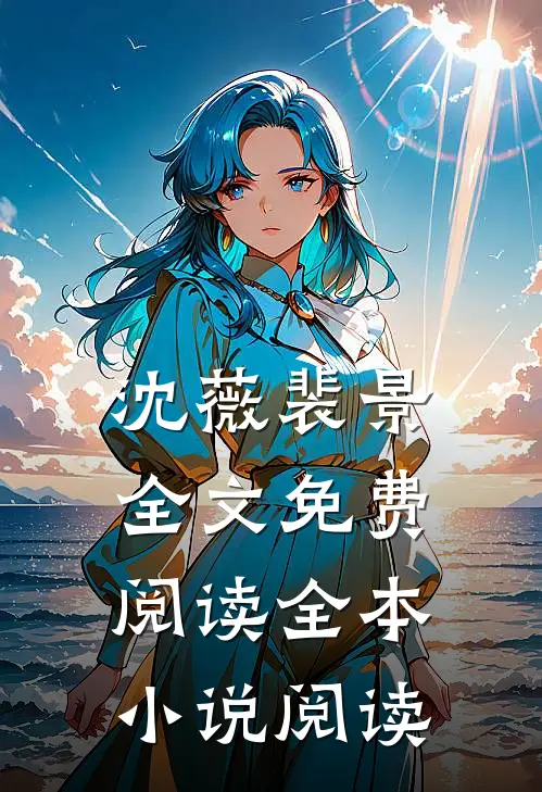 沈薇裴景全文免费阅读全本小说阅读