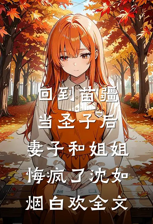 回到苗疆当圣子后，妻子和姐姐悔疯了沈如烟白欢全文