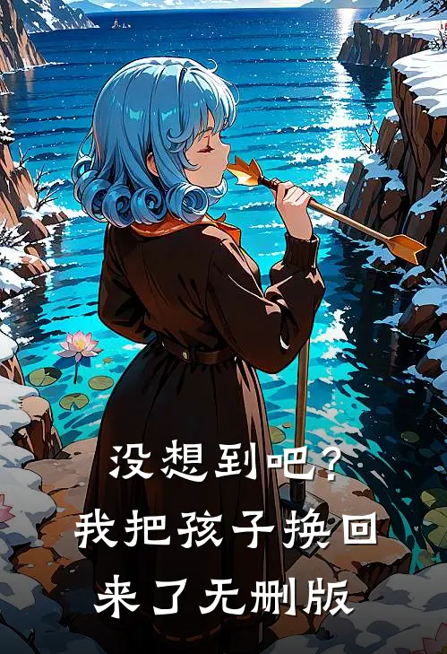 没想到吧？我把孩子换回来了无删版