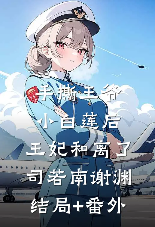 手撕王爷小白莲后，王妃和离了司若南谢渊结局+番外