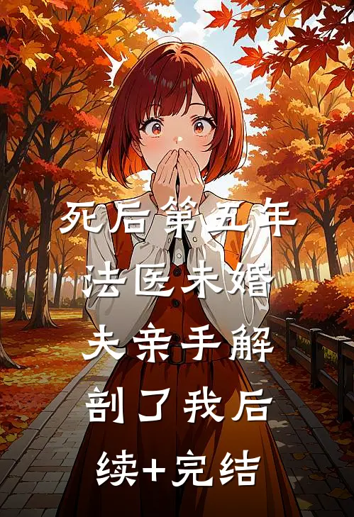 死后第五年，法医未婚夫亲手解剖了我后续+完结