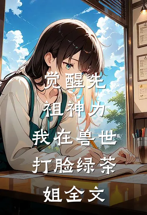 觉醒先祖神力，我在兽世打脸绿茶姐全文