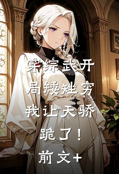 穿综武开局矮矬穷，我让天骄跪了！前文+