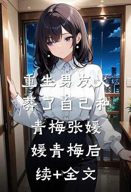 重生男友火葬了自己和青梅张媛媛青梅后续+全文