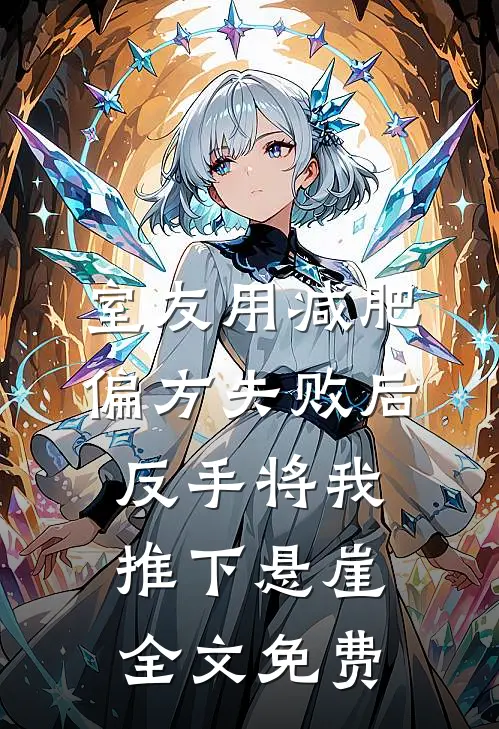 室友用减肥偏方失败后，反手将我推下悬崖全文免费