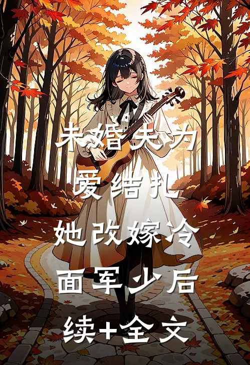 未婚夫为爱结扎，她改嫁冷面军少后续+全文