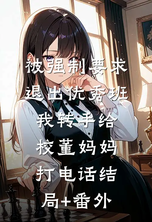 被强制要求退出优秀班，我转手给校董妈妈打电话结局+番外