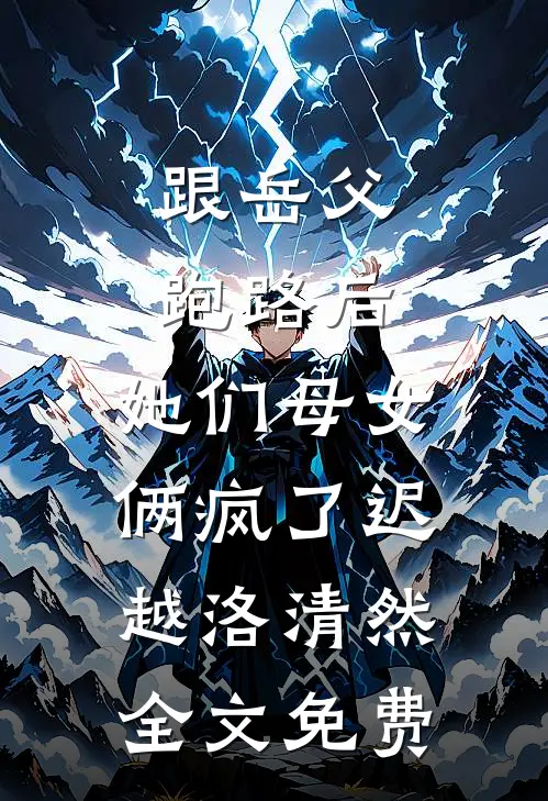 跟岳父跑路后，她们母女俩疯了迟越洛清然全文免费