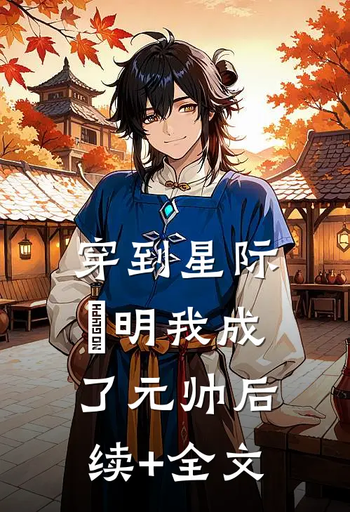 穿到星际⽂明我成了元帅后续+全文