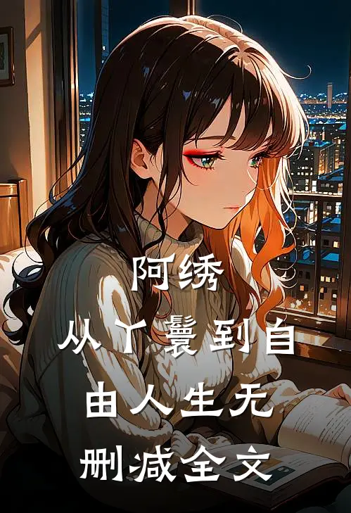 阿绣：从丫鬟到自由人生无删减全文