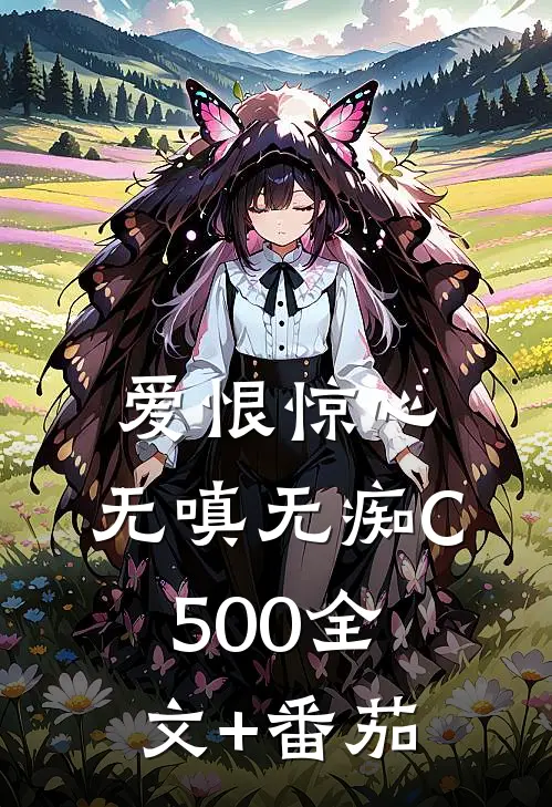 爱恨惊心，无嗔无痴C500全文+番茄