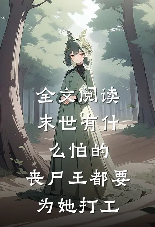 全文阅读末世有什么怕的，丧尸王都要为她打工