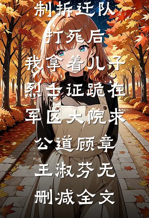 老伴被强制拆迁队打死后，我拿着儿子烈士证跪在军区大院求公道顾章王淑芬无删减全文