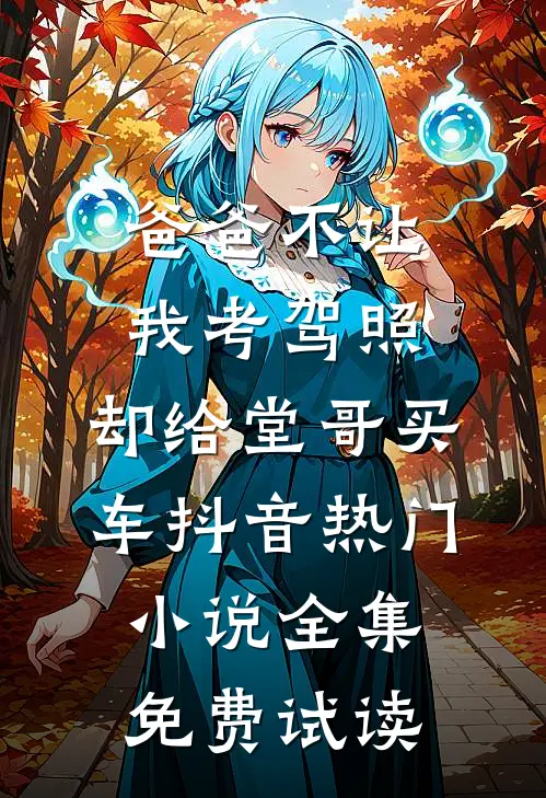 爸爸不让我考驾照，却给堂哥买车抖音热门小说全集免费试读