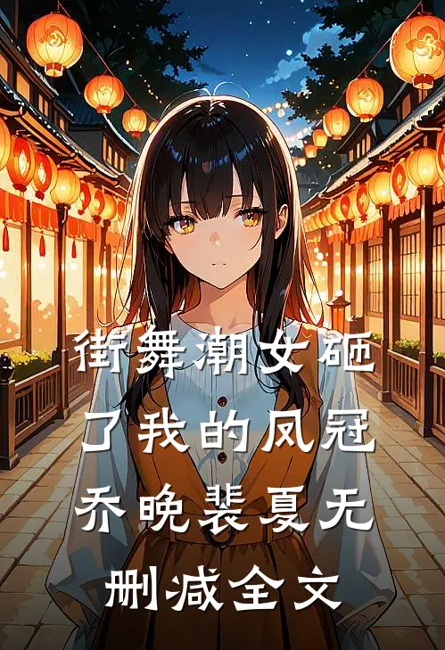 街舞潮女砸了我的凤冠乔晚裴夏无删减全文