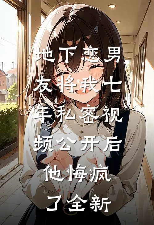 地下恋男友将我七年私密视频公开后，他悔疯了全新