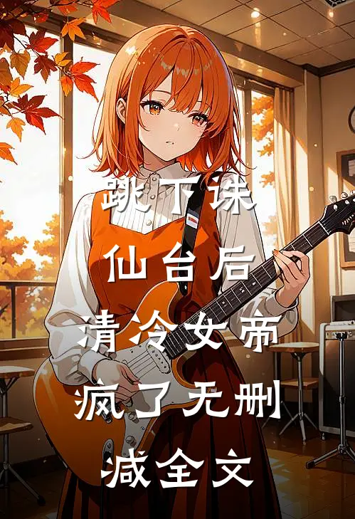 跳下诛仙台后，清冷女帝疯了无删减全文