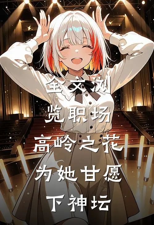 全文浏览职场：高岭之花为她甘愿下神坛