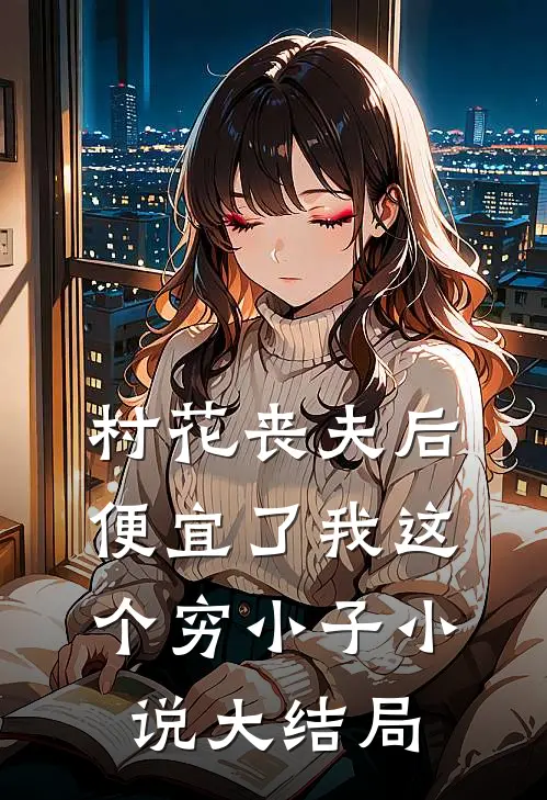 村花丧夫后，便宜了我这个穷小子小说大结局