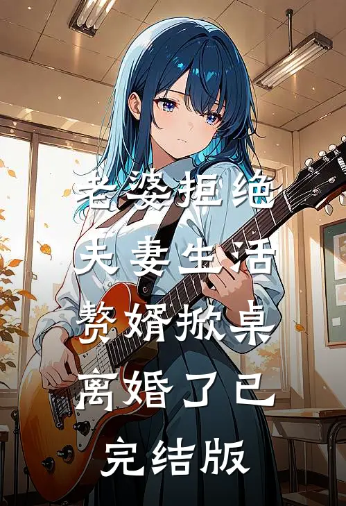 老婆拒绝夫妻生活，赘婿掀桌离婚了已完结版