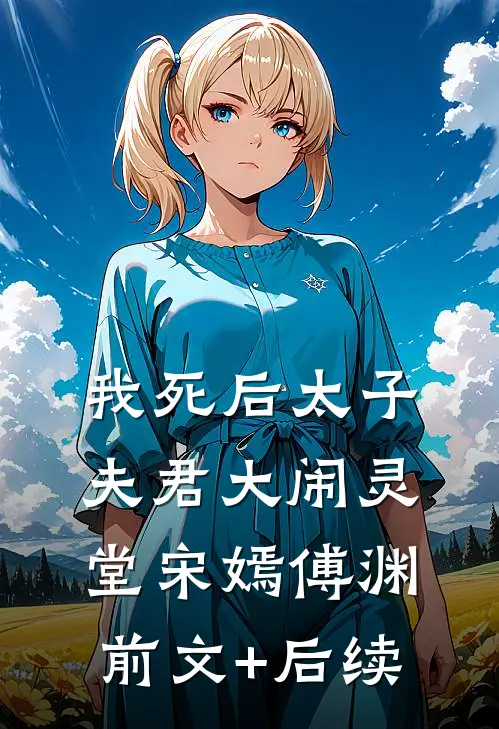 我死后太子夫君大闹灵堂宋嫣傅渊前文+后续