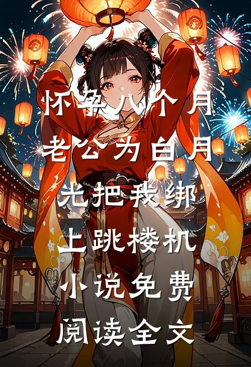 怀孕八个月，老公为白月光把我绑上跳楼机小说免费阅读全文