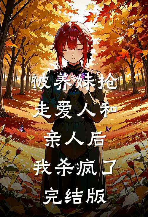 被养妹抢走爱人和亲人后，我杀疯了完结版