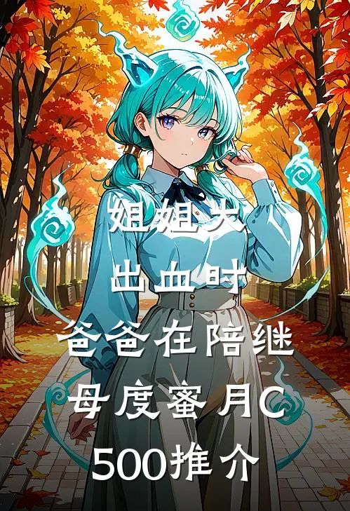 姐姐大出血时，爸爸在陪继母度蜜月C500推介