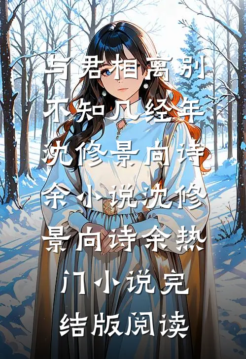 与君相离别，不知几经年沈修景向诗余小说沈修景向诗余热门小说完结版阅读