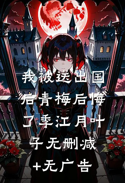 我被送出国后青梅后悔了季江月叶子无删减+无广告