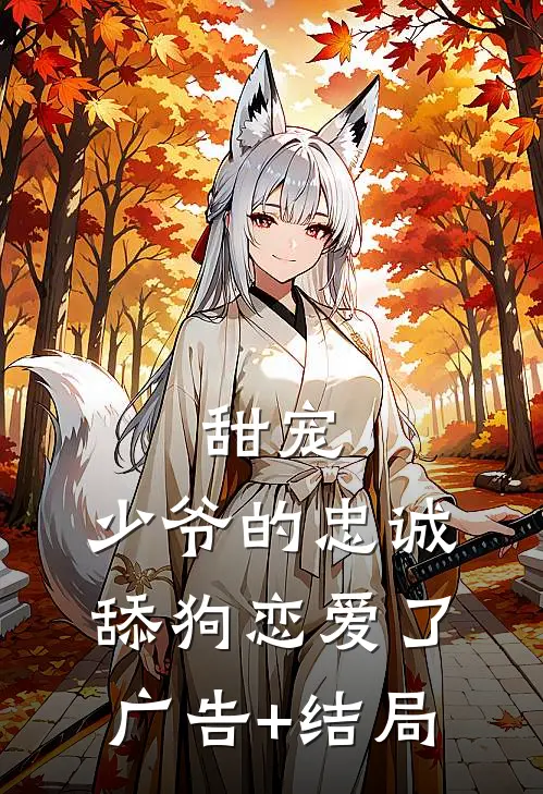 甜宠：少爷的忠诚舔狗恋爱了广告+结局