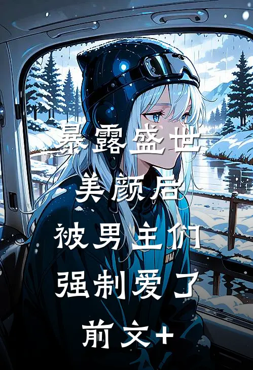 暴露盛世美颜后，被男主们强制爱了前文+