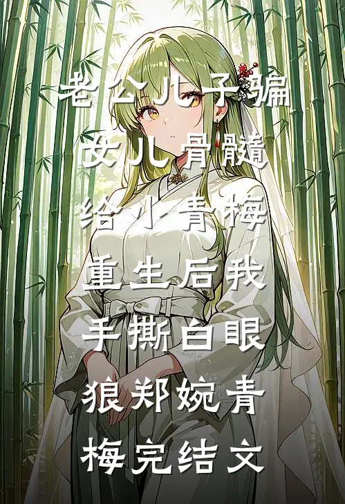 老公儿子骗女儿骨髓给小青梅，重生后我手撕白眼狼郑婉青梅完结文
